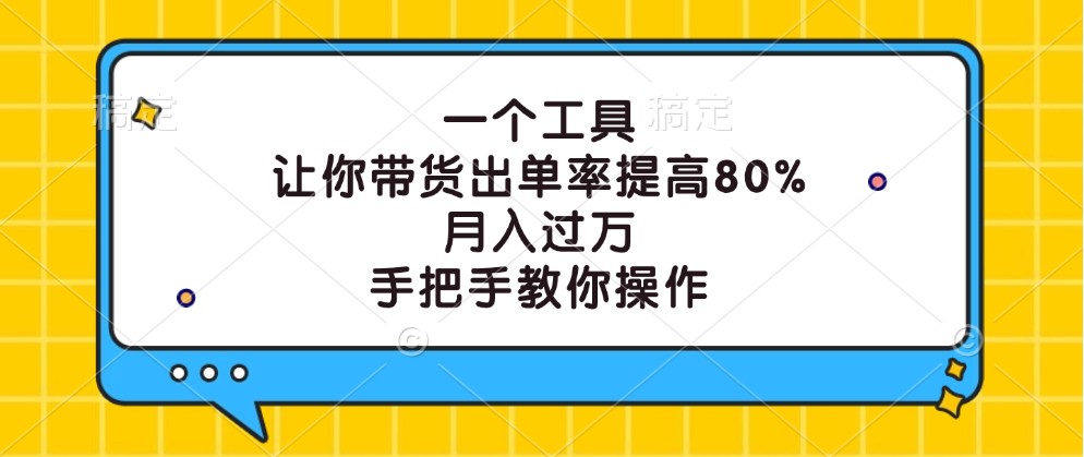 一个工具，让你带货出单率提高80%，月入过万，手把手教你操作-瀚洪创业网