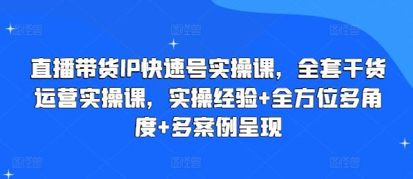直播带货IP快速号实操课，全套干货运营实操课，实操经验+全方位多角度+多案例呈现-瀚洪创业网
