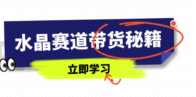 水晶赛道带货秘籍，国学结合、短视频起号、拍摄技巧、直播话术等内容-瀚洪创业网
