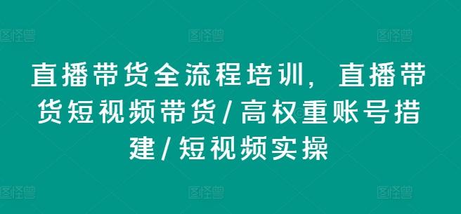 直播带货全流程培训，直播带货短视频带货/高权重账号措建/短视频实操-瀚洪创业网