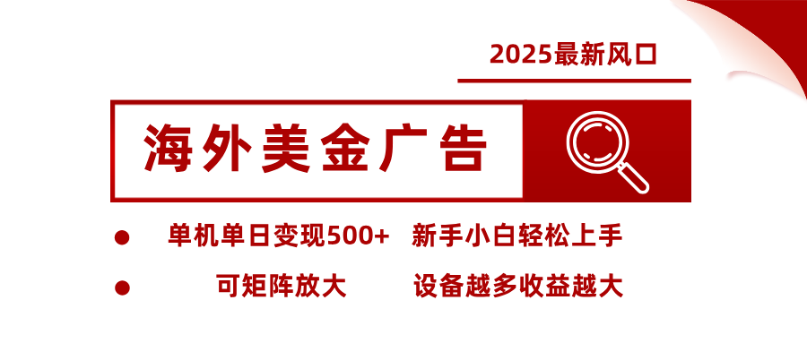 2025最新风口 海外美金广告 单机单日变现500+ 可矩阵放大 设备越多收...-瀚洪创业网
