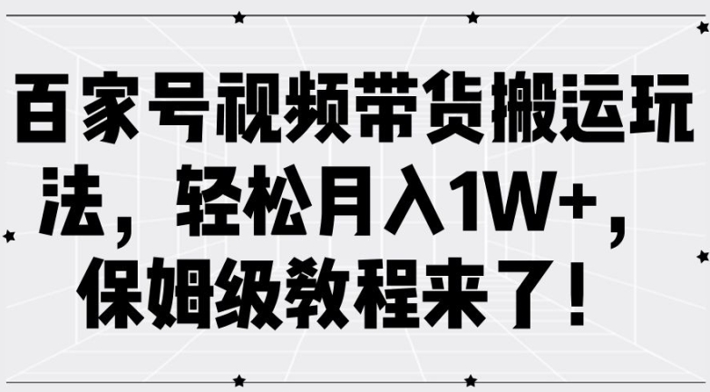 百家号视频带货搬运玩法，轻松月入1W+，保姆级教程来了【揭秘】-瀚洪创业网