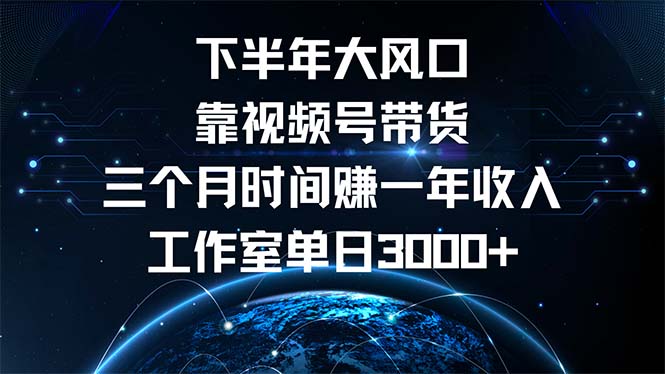 下半年风口项目，靠视频号带货三个月时间赚一年收入，工作室单日3000+-瀚洪创业网