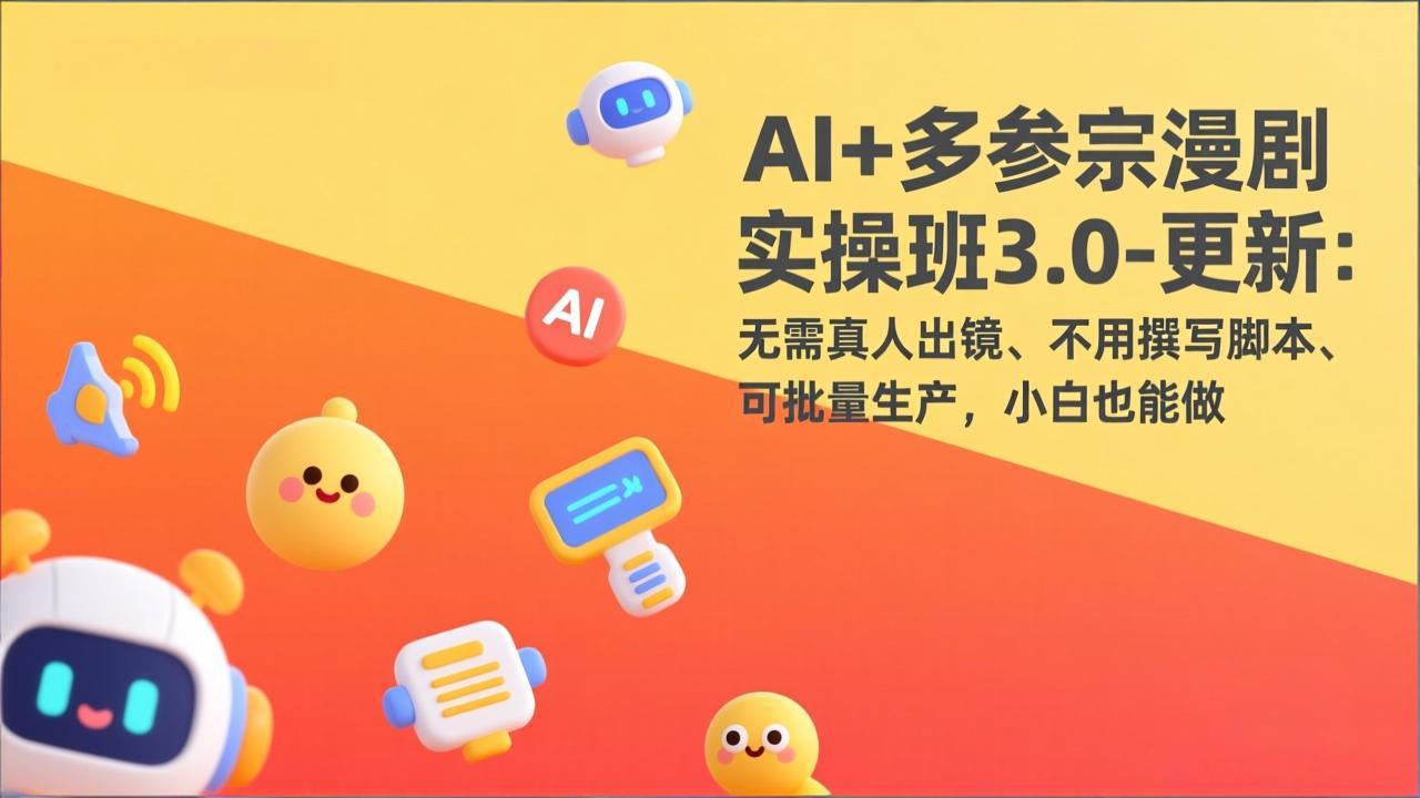 AI+多参宗漫剧实操班3.0-更新：无需真人出镜、不用撰写脚本、可批量生产，小白也能做-瀚洪创业网