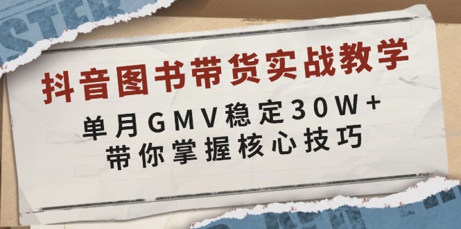 抖音图书带货实战教学，单月GMV稳定30W+，带你掌握核心技巧-瀚洪创业网