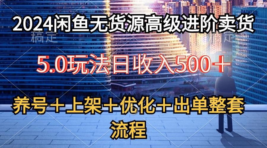 2024闲鱼无货源高级进阶卖货5.0，养号＋选品＋上架＋优化＋出单整套流程-瀚洪创业网