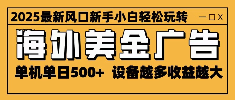 2025最新风口 海外美金广告 单机单日500+ 可无限放大 设备越多收益越大 轻松上手-瀚洪创业网