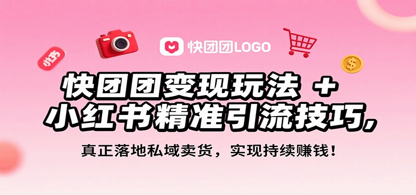 快团团变现玩法+小红书精准引流技巧，真正落地私域卖货，一年从0做到月入3万+-瀚洪创业网