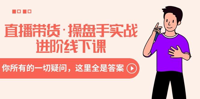 直播带货·操盘手实战进阶线下课：你所有的一切疑问，这里全是答案-瀚洪创业网