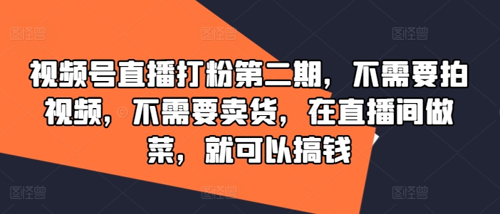视频号直播打粉第二期，不需要拍视频，不需要卖货，在直播间做菜，就可以搞钱-瀚洪创业网