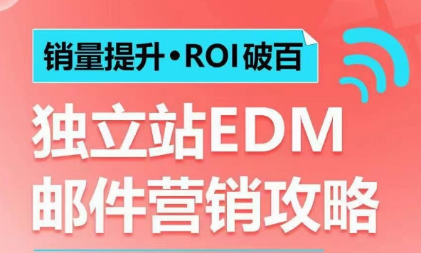 销量提升•ROI破百 独立站EDM邮件营销攻略，如何通过邮件营销每年获得100万美金销售额!-瀚洪创业网