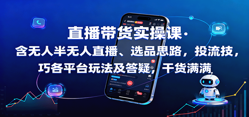 直播带货实操课：含无人半无人直播、选品思路，投流技巧，各平台玩法及答疑，干货满满-瀚洪创业网