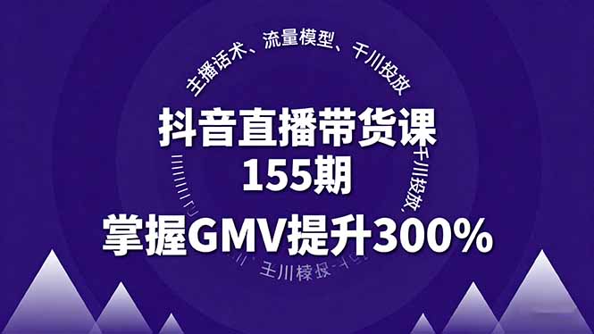 抖音直播带货课155期，主播话术、流量模型、千川投放，掌握GMV提升300%-瀚洪创业网