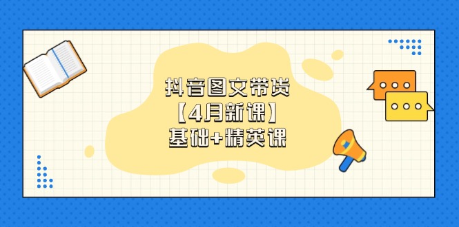 抖音图文带货【4月新课】基础+精英课：0基础小白必学 掌握各赛道带货技巧-瀚洪创业网