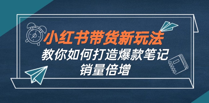 小红书带货新玩法【9月课程】教你如何打造爆款笔记，销量倍增(无水印-瀚洪创业网