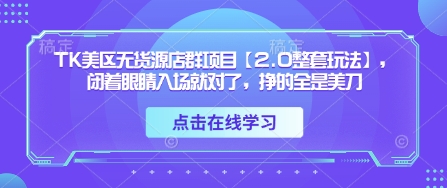 TK美区无货源店群项目【2.0整套玩法】，闭着眼睛入场就对了，挣的全是美刀-瀚洪创业网