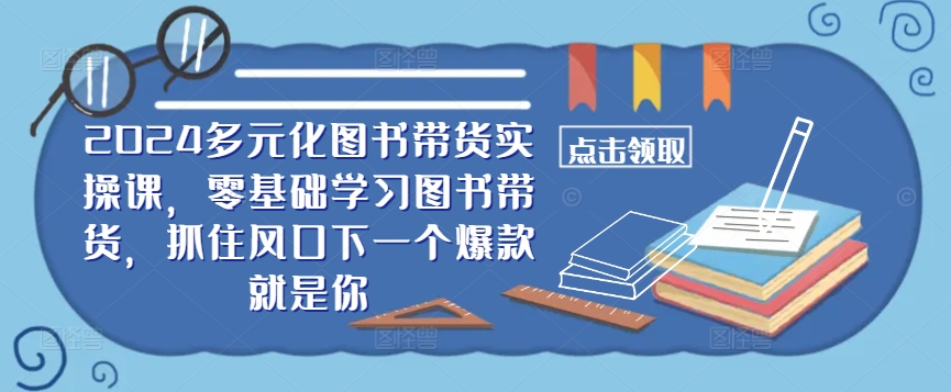 ​​2024多元化图书带货实操课，零基础学习图书带货，抓住风口下一个爆款就是你-瀚洪创业网