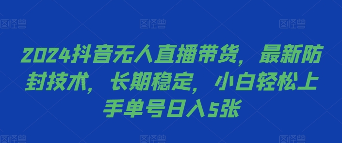2024抖音无人直播带货，最新防封技术，长期稳定，小白轻松上手单号日入5张【揭秘】-瀚洪创业网