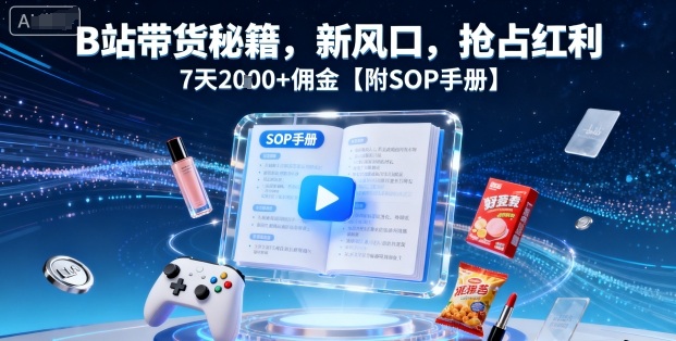 B站带货秘籍，新风口，抢占红利，7天2k+佣金【附SOP手册】-瀚洪创业网
