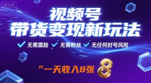 视频号带货变现新玩法，无需露脸，无需粉丝，无任何封号风险，一天收益8张【揭秘】-瀚洪创业网