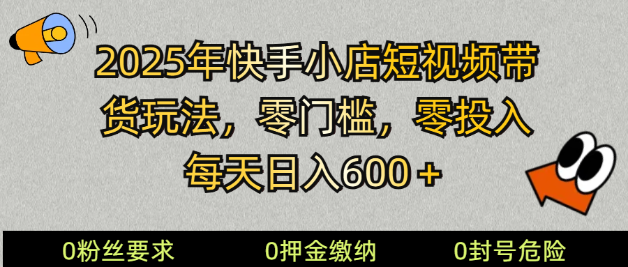 2025快手小店短视频带货模式，零投入，零门槛，每天日入600＋-瀚洪创业网