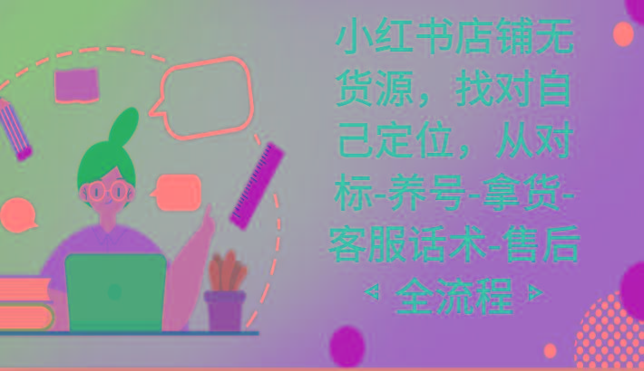 小红书店铺无货源课程，找对自己定位，从对标-养号-拿货-客服话术-售后全流程-瀚洪创业网