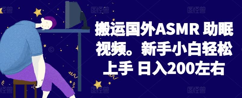 2024搬运国外ASMR 助眠视频，新手小白轻松上手 日入200左右【揭秘】-瀚洪创业网
