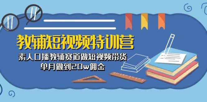 教辅-短视频特训营： 素人口播教辅赛道做短视频带货，单月做到20w佣金-瀚洪创业网