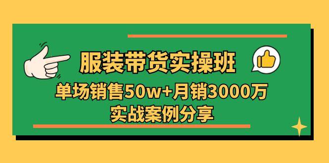 服装带货实操培训班：单场销售50w+月销3000万实战案例分享(27节-瀚洪创业网