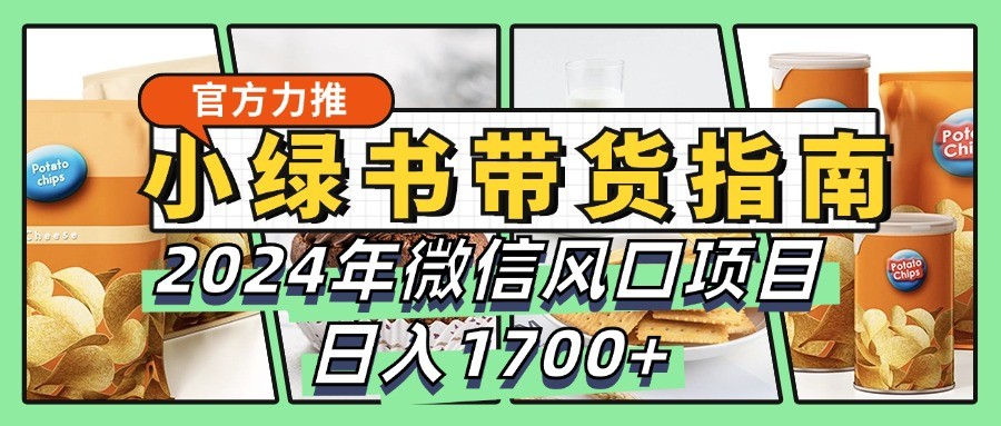 小绿书带货完全教学指南，2024年微信风口项目，日入1700+-瀚洪创业网