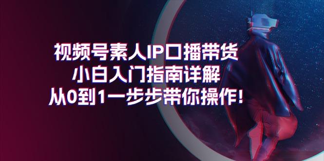 视频号素人IP口播带货小白入门指南详解，从0到1一步步带你操作!-瀚洪创业网