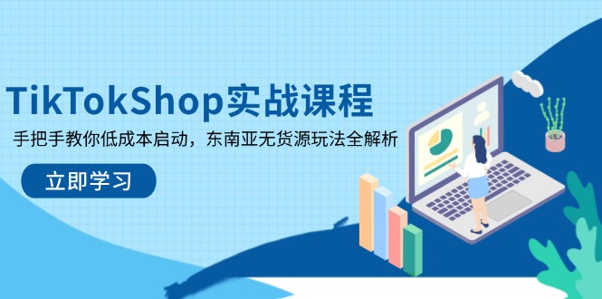 TikTokShop实战课程，手把手教你低成本启动，东南亚无货源玩法全解析-瀚洪创业网