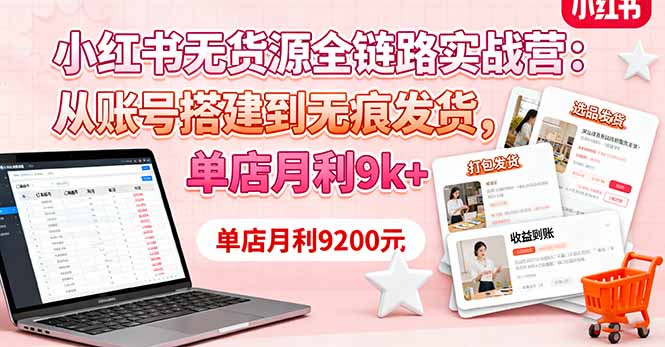 小红书无货源全链路实战营：从账号搭建到无痕发货，单店月利9k+-瀚洪创业网
