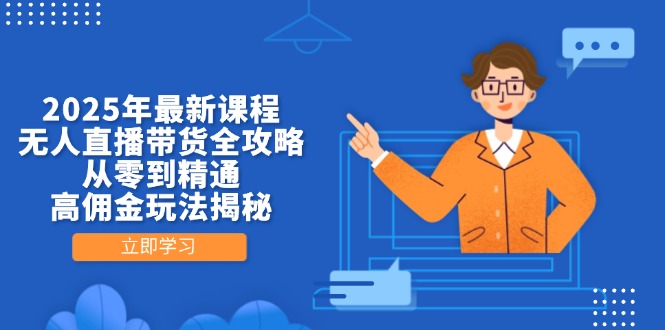 2025年最新课程，无人直播带货全攻略，从零到精通，高佣金玩法揭秘-瀚洪创业网