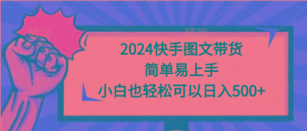 (9958期)2024快手图文带货，简单易上手，小白也轻松可以日入500+-瀚洪创业网