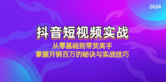 抖音短视频实战：从零基础到带货高手，掌握月销百万的秘诀与实战技巧-瀚洪创业网