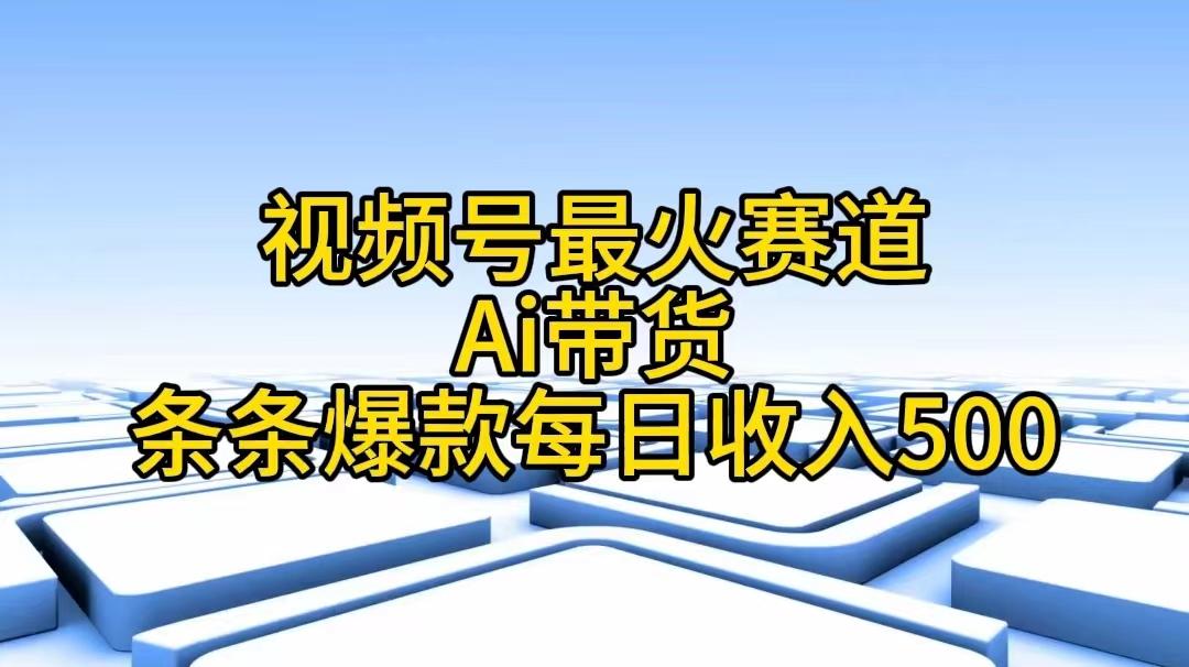 视频号最火赛道——Ai带货条条爆款每日收入500-瀚洪创业网