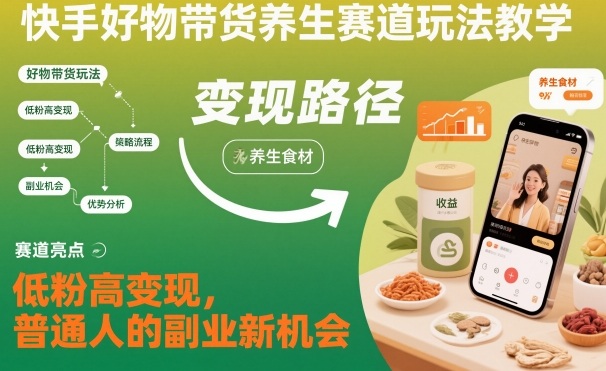 快手好物带货养生赛道玩法教学，低粉高变现，普通人的副业新机会-瀚洪创业网