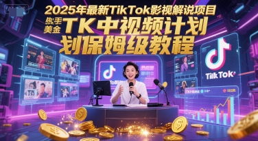 2025年最新TikTok影视解说项目，新手也能挣美金，TK中视频计划保姆级教程-瀚洪创业网