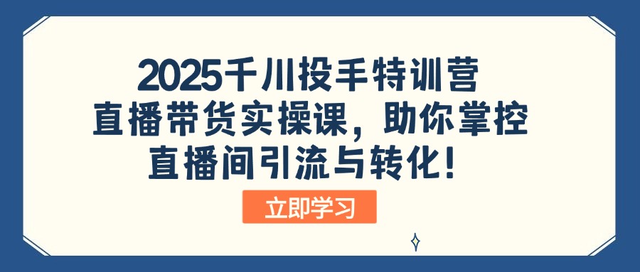 2025千川投手特训营：直播带货实操课，助你掌控直播间引流与转化！-瀚洪创业网