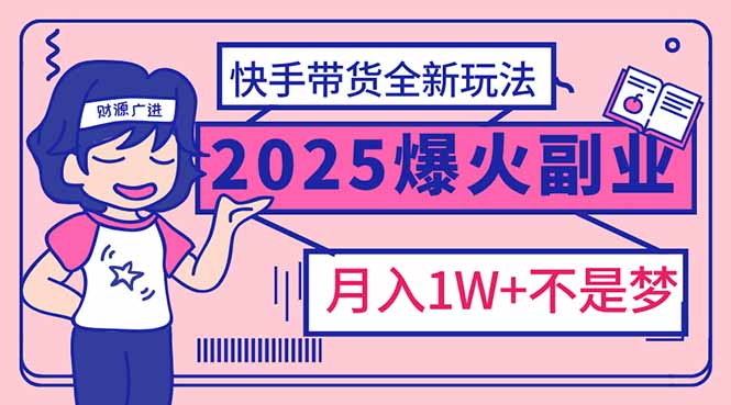 2025年爆红副业！快手带货全新玩法，月入1万加不是梦！-瀚洪创业网