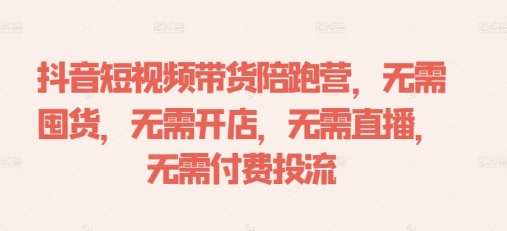 抖音短视频带货陪跑营，无需囤货、无需开店、无需直播,无需付费投流-瀚洪创业网