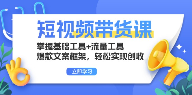 短视频带货课：掌握基础工具+流量工具，爆款文案框架，轻松实现创收-瀚洪创业网