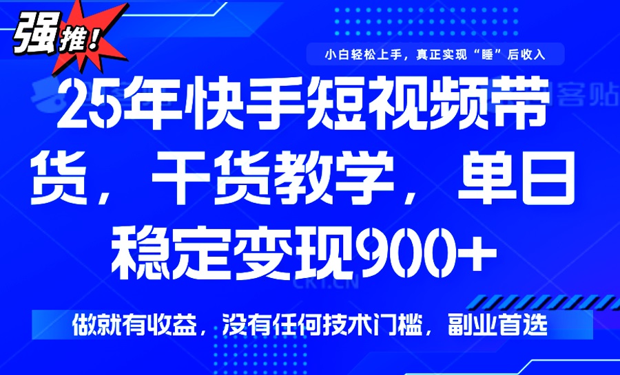 25年最新快手短视频带货，单日稳定变现900+，没有技术门槛，做就有收益-瀚洪创业网