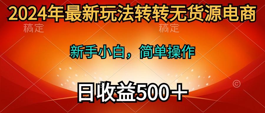 (10003期)2024年最新玩法转转无货源电商，新手小白 简单操作，长期稳定 日收入500＋-瀚洪创业网