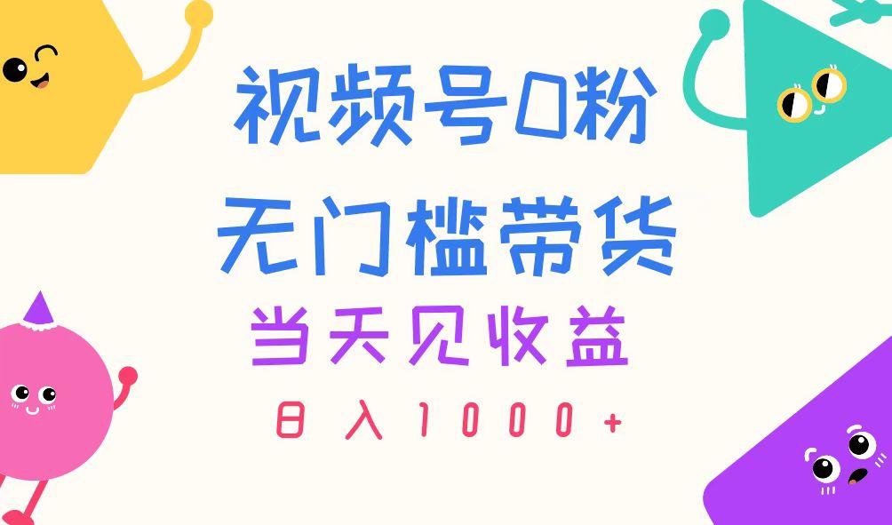 视频号0粉无门槛带货，当天见收益，日入1000+-瀚洪创业网
