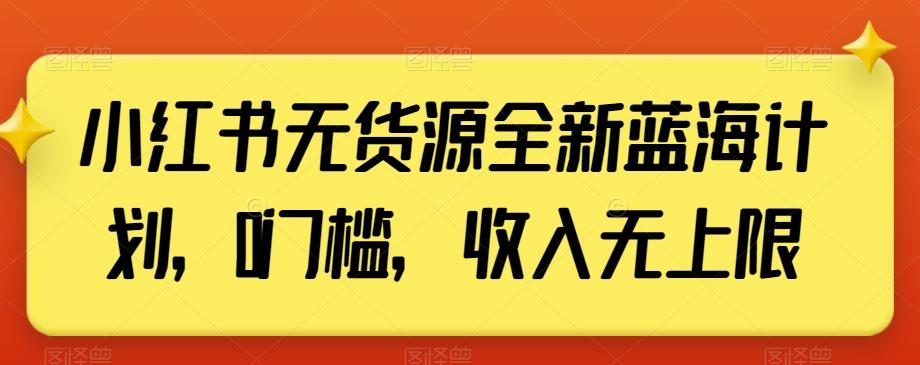 小红书无货源全新蓝海计划，0门槛，收入无上限【揭秘】-瀚洪创业网