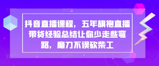 抖音直播课程，五年旗袍直播带货经验总结让你少走些弯路，磨刀不误砍柴工-瀚洪创业网