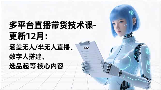 平台直播带货技术课-更新12月：涵盖无人/半无人直播、数字人搭建、选品起号等核心内容-瀚洪创业网