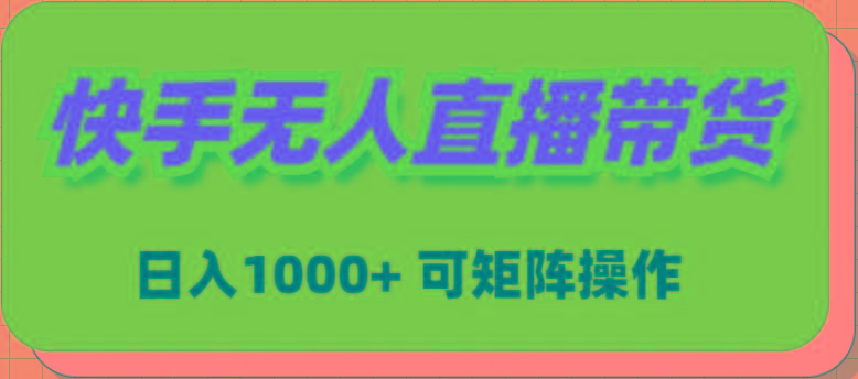 (9542期)快手无人直播带货，新手日入1000+ 可矩阵操作-瀚洪创业网